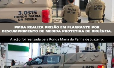 PRISÃO EM FLAGRANTE POR DESCUMPRIMENTO DE MEDIDA PROTETIVA EM JUAZEIRO .
